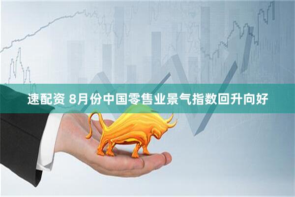 速配资 8月份中国零售业景气指数回升向好
