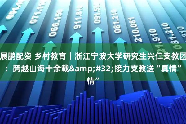 展鹏配资 乡村教育｜浙江宁波大学研究生兴仁支教团：跨越山海十余载 接力支教送“真情”