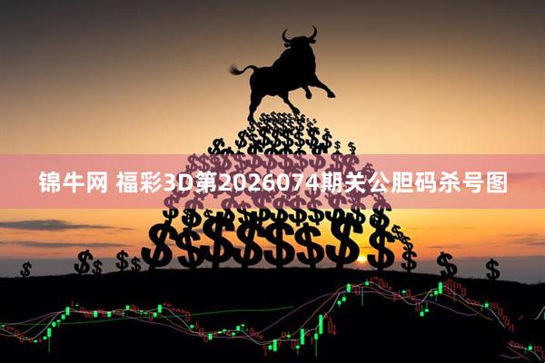 锦牛网 福彩3D第2026074期关公胆码杀号图